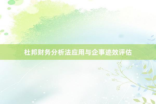 杜邦财务分析法应用与企事迹效评估